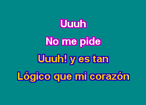 Uuuh
No me pide

Uuuh! y es tan

Ldgico que mi corazdn