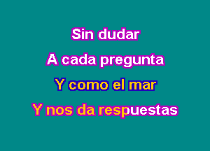 Sin dudar
A cada pregunta

Y como el mar

Y nos da respuestas