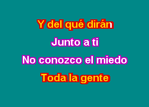 Y del qufa dire'm

Junto a ti
No conozco el miedo

Toda la gente