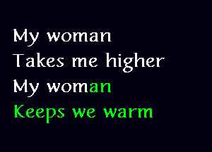 My woman
Takes me higher

My woman
Keeps we warm