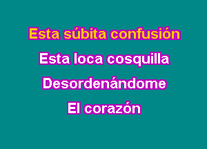 Esta sdbita confusic'm

Esta loca cosquilla

Desordene'mdome

El corazdn