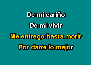 De mi cariiio
De mi vivir

Me entrego hasta morir

Por darte lo mejor