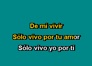 De mi vivir

Sblo vivo por tu amor

Sdlo vivo yo por ti