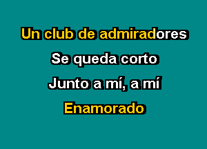 Un club de admiradores

Se queda corto

Junto a mi, a mi

Enamorado