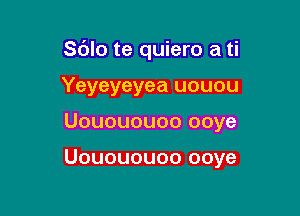 S(Jlo te quiero a ti

Yeyeyeyea uouou
Uouououoo ooye

Uouououoo ooye