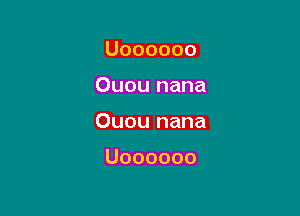 Uoooooo

Ouou nana

Ouou nana

Uoooooo