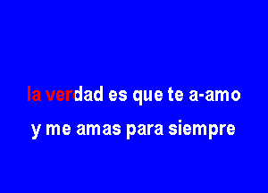 ante

la verdad es que te a-amo

y me amas para siempre