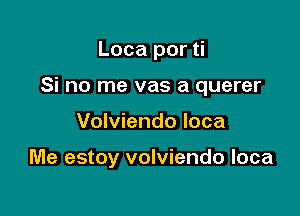 Loca por ti

Si no me vas a querer

Volviendo loca

Me estoy volviendo loca