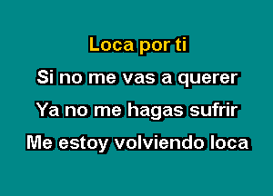 Loca por ti

Si no me vas a querer

Ya no me hagas sufrir

Me estoy volviendo loca