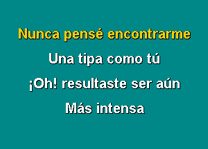 Nunca pens(e encontrarme

Una tipa como tu

30h! resultaste ser al'm

M2215 intensa