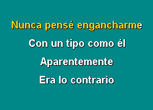 Nunca pens6, engancharme

Con un tipo como a
Aparentemente

Era lo contrario