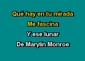 Quc'e hay en tu mirada

Me fascina
Y ese lunar

De Marylin Monroe