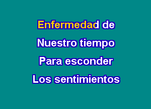 Enfermedad de

Nuestro tiempo

Para esconder

Los sentimientos