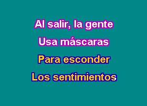 Al salir, la gente

Usa mascaras
Para esconder

Los sentimientos