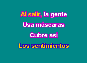 Al salir, la gente

Usa mascaras
Cubre asi

Los sentimientos