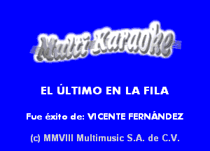 EL l'JLTIMO EN LA FILA

Fue unto det VICENTE FERNMDEZ

(c) MMVIII Multimusic SA. de CV.