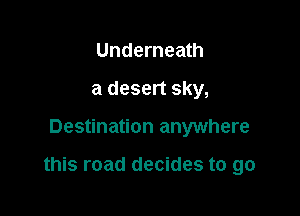 Underneath
a desert sky,

Destination anywhere

this road decides to go