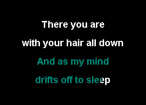 There you are
with your hair all down

And as my mind

drifts off to sleep