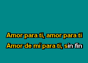 Amor para ti, amor para ti

Amor de mi para ti, sin fin