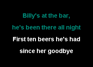 Billy's at the bar,
he's been there all night

First ten beers he's had

since her goodbye