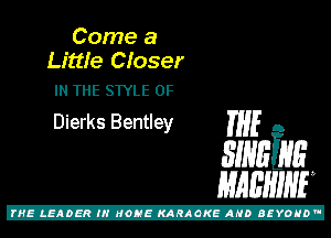 Come a
Littfe Closer

IN THE STYLE 0F
Dierks Bentley THE A

31mins
mam

Z!