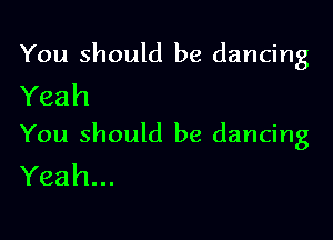 You should be dancing
Yeah

You should be dancing
Yeah.