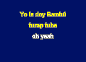 Yo le doy Bambu

turap tuhe

oh yeah