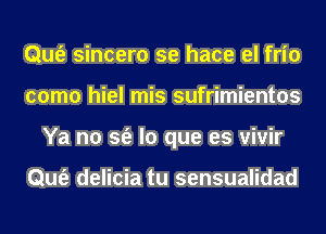 Qufe sincero se hace el frio
como hiel mis sufrimientos
Ya no sfe lo que es vivir

Qufe delicia tu sensualidad