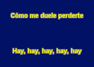 Cbmo me duele perderte

Hay, hay, hay, hay, hay