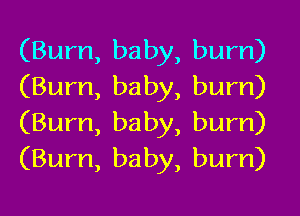 (Burn, baby, burn)
(Burn, baby, burn)
(Burn, baby, bum)
(Bum, baby, bum)