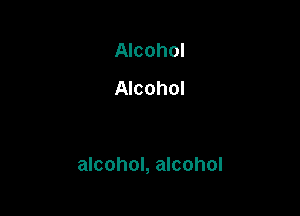 Alcohol
Amohol

alcohol, alcohol