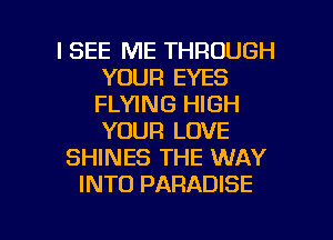 I SEE ME THROUGH
YOUR EYES
FLYING HIGH
YOUR LOVE

SHINES THE WAY
INTO PARADISE

g