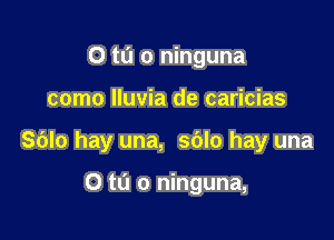 0 to o ninguna

como Iluvia de caricias

Sblo hay una, sblo hay una

O to o ninguna,