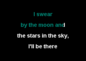 I swear

by the moon and

the stars in the sky,

I'll be there