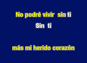 No podrt'e vivir sin ti

Sin ti

mas mi herido corazdn