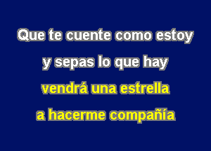 Que te cuente como estoy
y sepas lo que hay

vendra una estrella

a hacerme compafiia