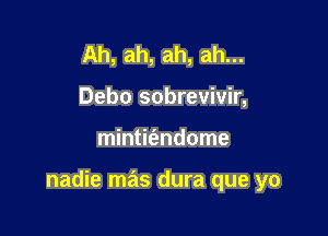 Ah, ah, ah, ah...
Debo sobrevivir,

mintit'endome

nadie mas dura que yo