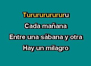 Tururururururu

Cada mafmana

Entre una sabana y otra

Hay un milagro