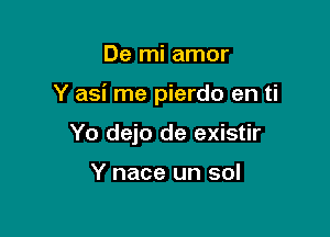 De mi amor

Y asi me pierdo en ti

Yo dejo de existir

Y nace un sol