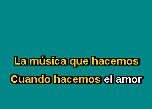 La masica que hacemos

Cuando hacemos el amor