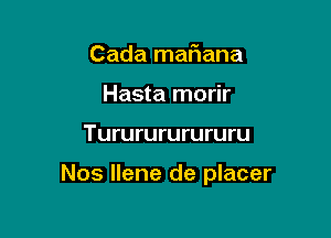 Cada matiana
Hasta morir

Tururururururu

Nos Ilene de placer