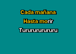 Cada matiana

Hasta morir

Tururururururu