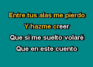 Entre tus alas me pierdo

Y hazme creer
Que si me suelto volart'a

Que en este cuento