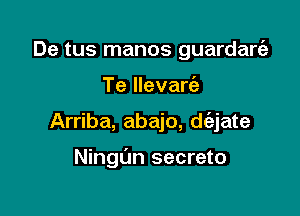 De tus manos guardarcii
Te llevarc'e

Arriba, abajo, d(ajate

Ningt'm secreto