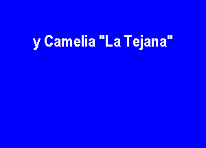 y Camelia La Tejana