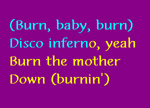 (Burn, baby, bum)
Disco inferno, yeah
Burn the mother
Down (burnin')