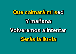 Que calmara mi sed

Y maFIana
Volveremos a intentar

Seras la Iluvia