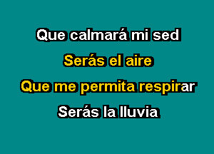 Que calmara mi sed

Seras el aire

Que me permita respirar

Seras la Iluvia