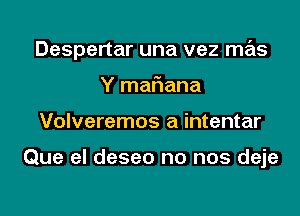 Despertar una vez mas
Y mariana
Volveremos a intentar

Que el deseo no nos deje