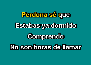 Perdona S(a que

Estabas ya dormido
Comprendo

No son horas de llamar